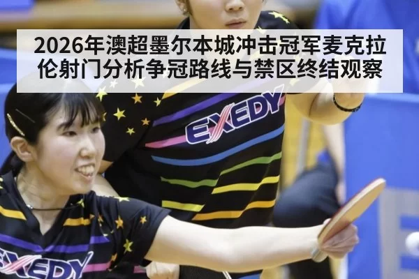 2026年澳超墨尔本城冲击冠军麦克拉伦射门分析争冠路线与禁区终结观察