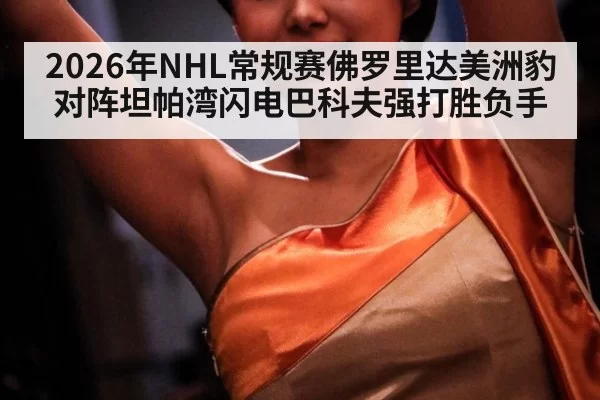 2026年NHL常规赛佛罗里达美洲豹对阵坦帕湾闪电巴科夫强打胜负手